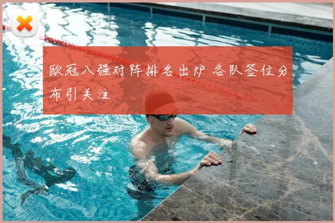 欧冠八强对阵排名出炉 各队签位分布引关注
