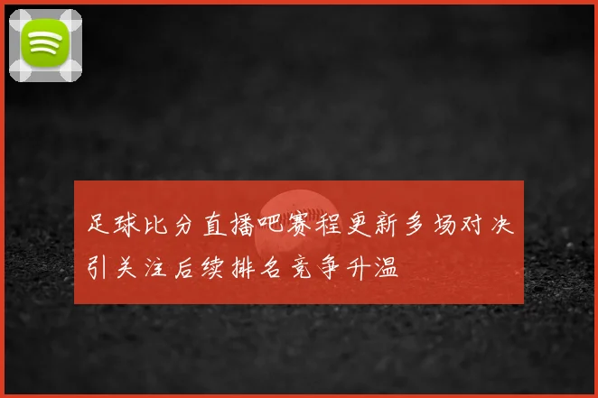 足球比分直播吧赛程更新多场对决引关注后续排名竞争升温