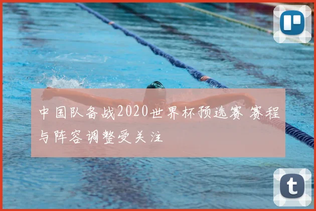 中国队备战2020世界杯预选赛 赛程与阵容调整受关注