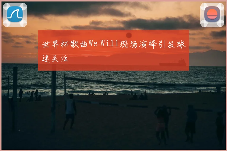 世界杯歌曲We Will现场演绎引发球迷关注