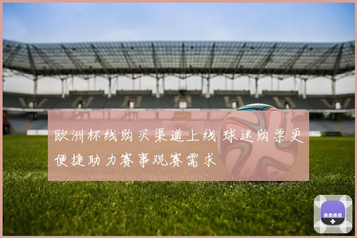 欧洲杯线购买渠道上线 球迷购票更便捷助力赛事观赛需求