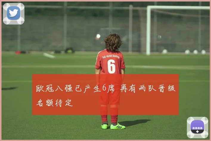 欧冠八强已产生6席 再有两队晋级名额待定