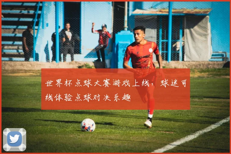 世界杯点球大赛游戏上线，球迷可线体验点球对决乐趣