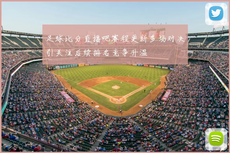 足球比分直播吧赛程更新多场对决引关注后续排名竞争升温