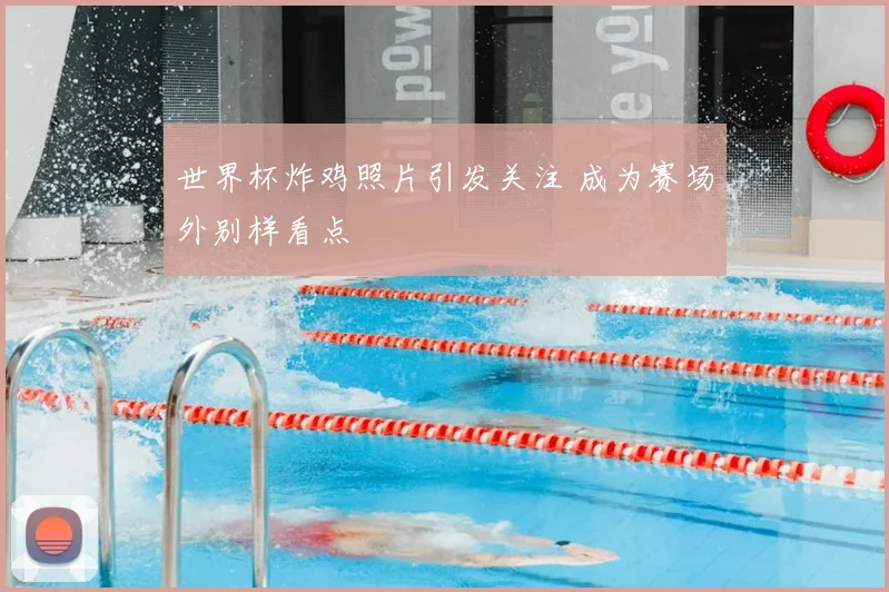 世界杯炸鸡照片引发关注 成为赛场外别样看点