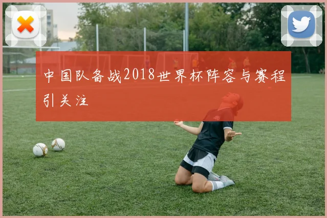 中国队备战2018世界杯阵容与赛程引关注