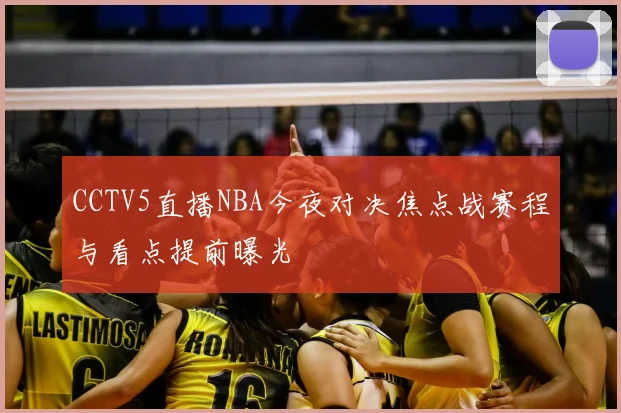 CCTV5直播NBA今夜对决焦点战赛程与看点提前曝光