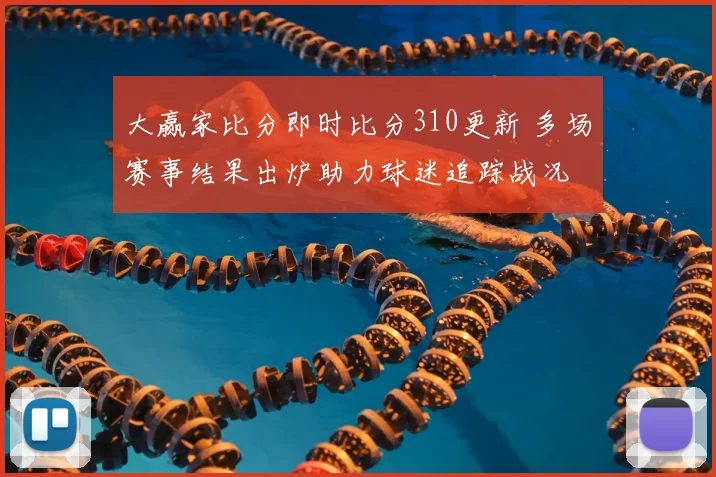 大赢家比分即时比分310更新 多场赛事结果出炉助力球迷追踪战况