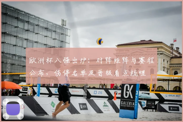 欧洲杯八强出炉：对阵矩阵与赛程公布，伤停名单及晋级看点梳理