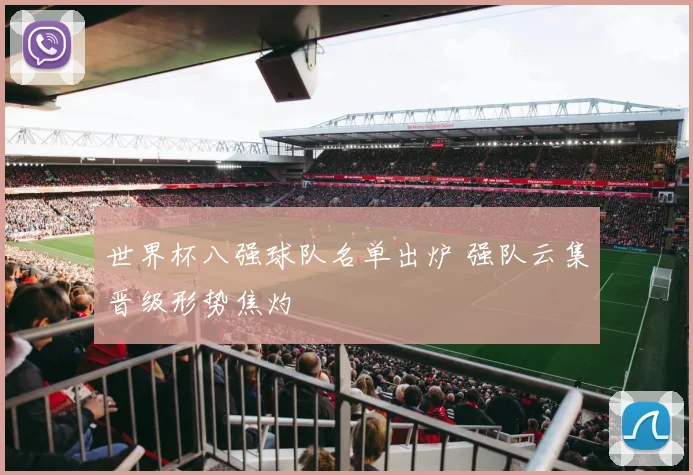 世界杯八强球队名单出炉 强队云集晋级形势焦灼