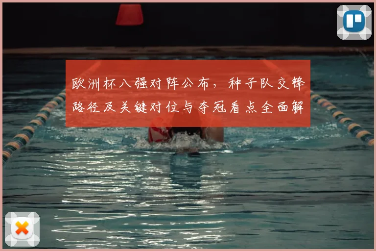 欧洲杯八强对阵公布，种子队交锋路径及关键对位与夺冠看点全面解读