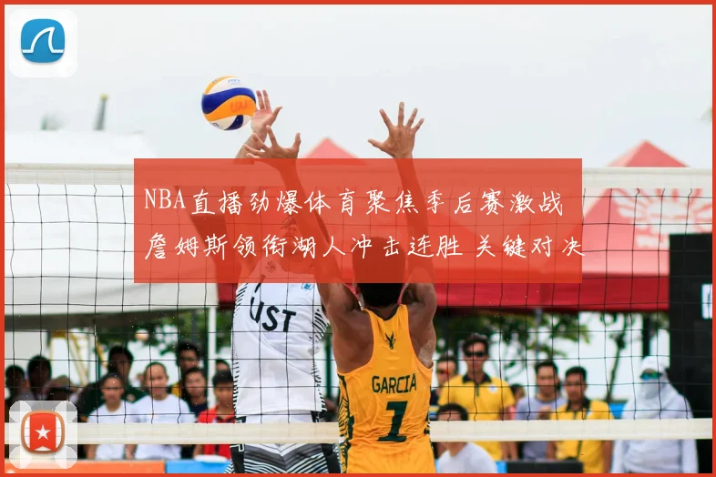 NBA直播劲爆体育聚焦季后赛激战 詹姆斯领衔湖人冲击连胜 关键对决影响排名走势