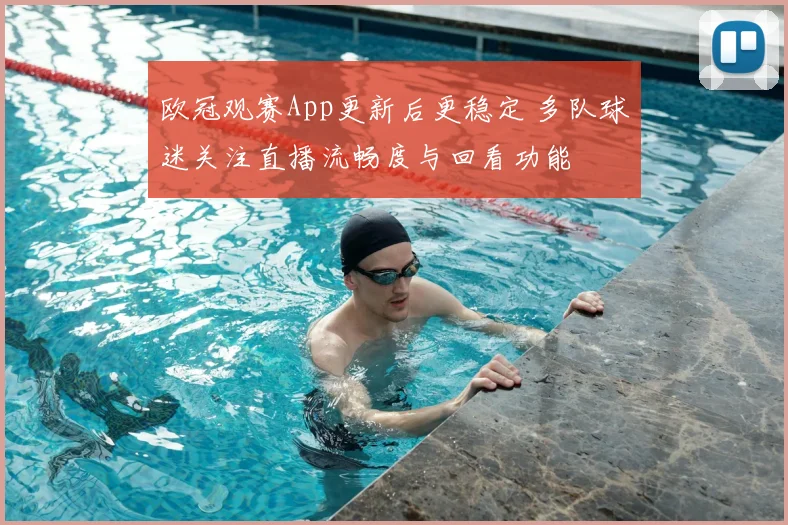 欧冠观赛App更新后更稳定 多队球迷关注直播流畅度与回看功能