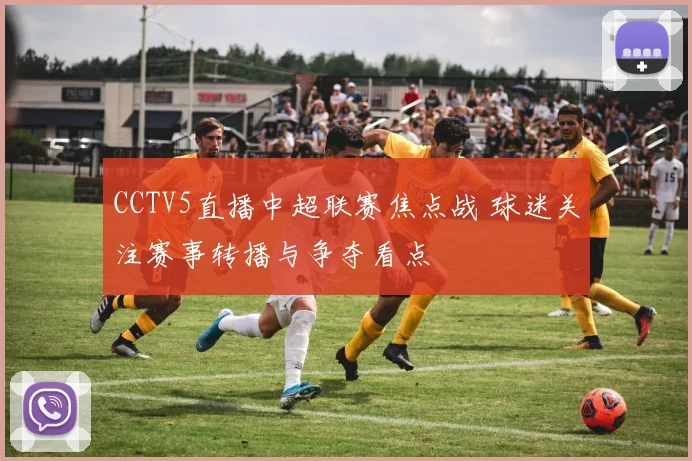 CCTV5直播中超联赛焦点战 球迷关注赛事转播与争夺看点