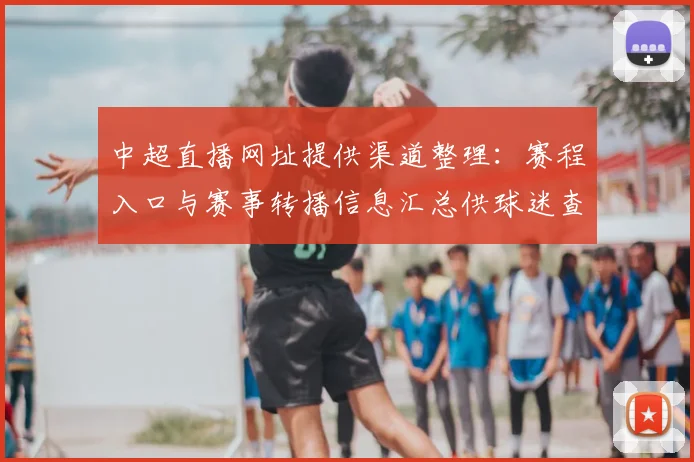 中超直播网址提供渠道整理：赛程入口与赛事转播信息汇总供球迷查阅