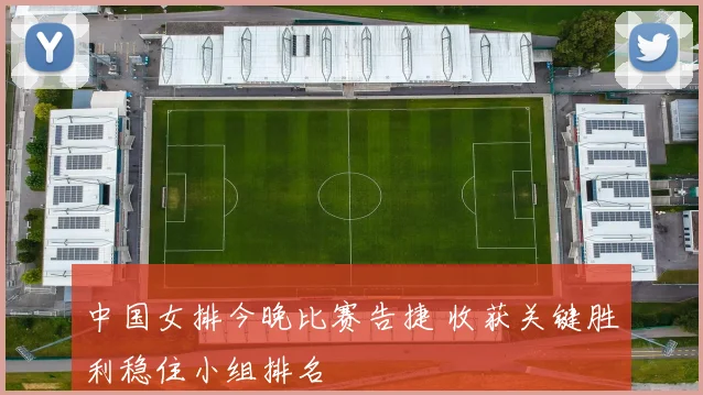 中国女排今晚比赛告捷 收获关键胜利稳住小组排名
