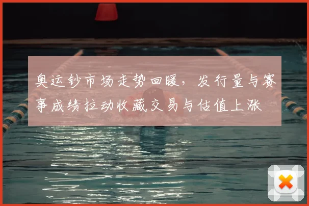 奥运钞市场走势回暖，发行量与赛事成绩拉动收藏交易与估值上涨