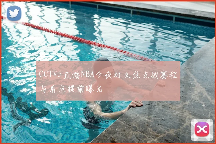 CCTV5直播NBA今夜对决焦点战赛程与看点提前曝光