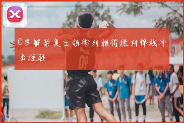 C罗解禁复出领衔利雅得胜利锋线冲击连胜