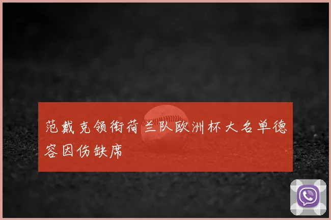 范戴克领衔荷兰队欧洲杯大名单德容因伤缺席