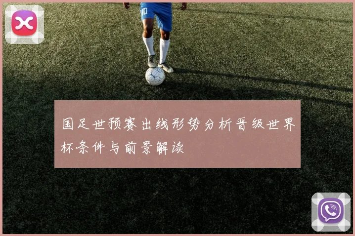 国足世预赛出线形势分析晋级世界杯条件与前景解读