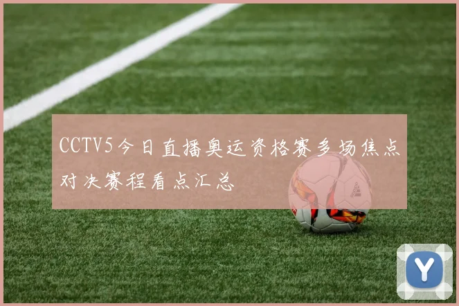 CCTV5今日直播奥运资格赛多场焦点对决赛程看点汇总