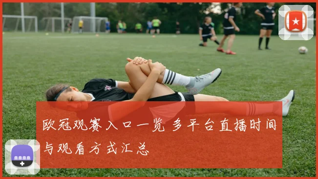 欧冠观赛入口一览 多平台直播时间与观看方式汇总