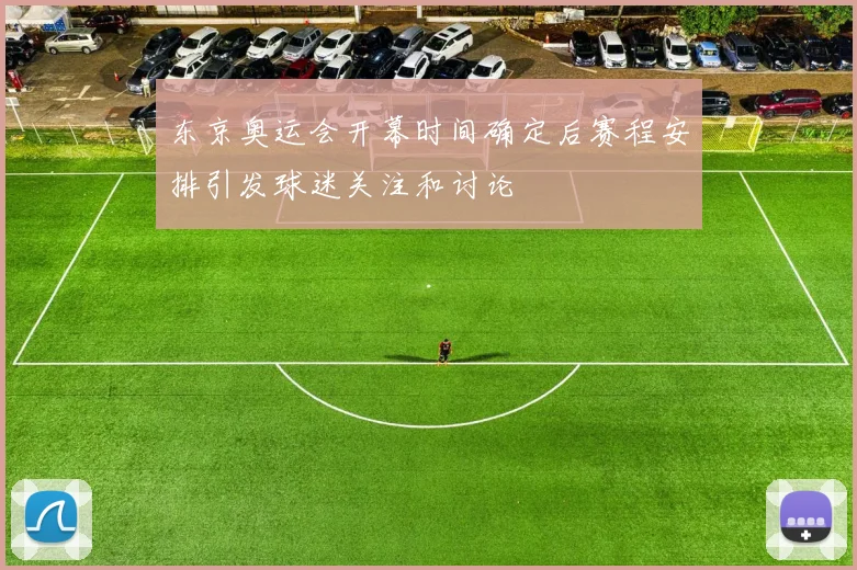 东京奥运会开幕时间确定后赛程安排引发球迷关注和讨论