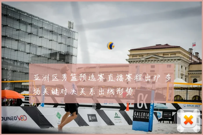 亚洲区男篮预选赛直播赛程出炉 多场关键对决关系出线形势