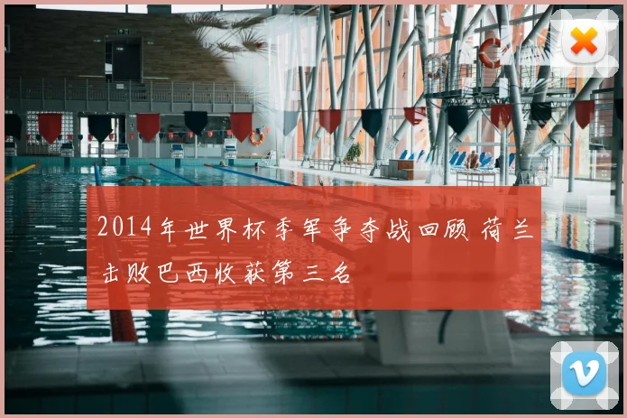 2014年世界杯季军争夺战回顾 荷兰击败巴西收获第三名