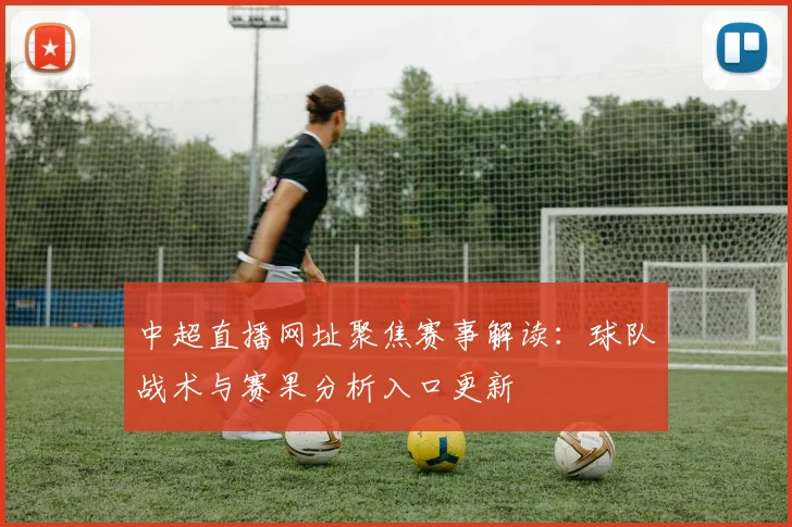 中超直播网址聚焦赛事解读：球队战术与赛果分析入口更新