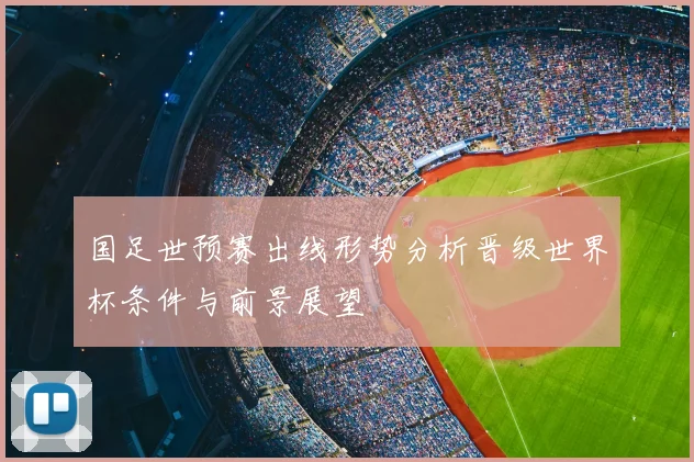 国足世预赛出线形势分析晋级世界杯条件与前景展望