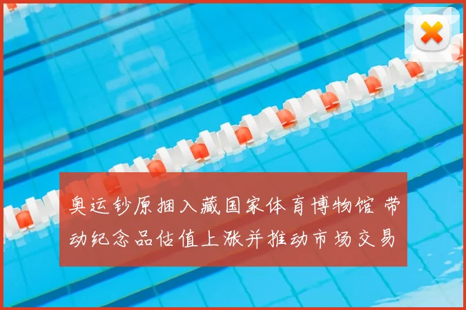 奥运钞原捆入藏国家体育博物馆 带动纪念品估值上涨并推动市场交易活跃